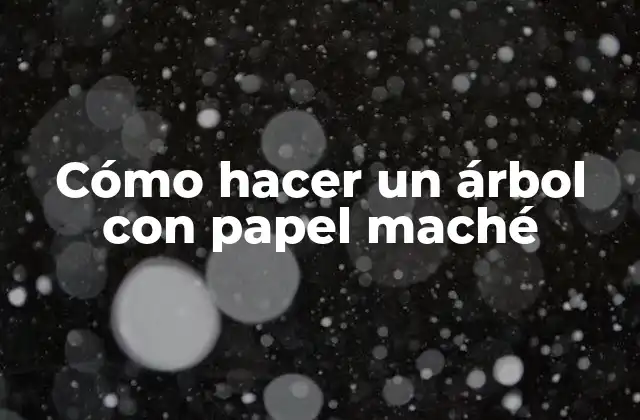 Cómo Hacer un Árbol con Papel Maché