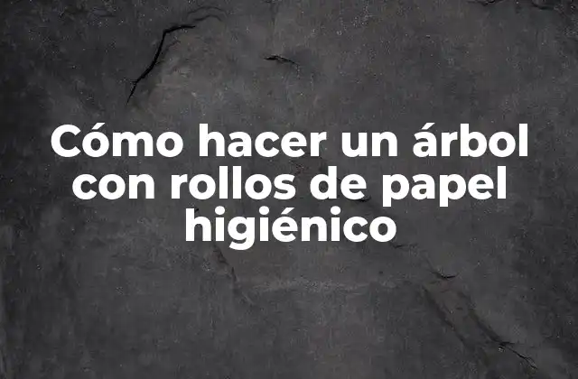 Cómo Hacer un Árbol con Rollos de Papel Higiénico