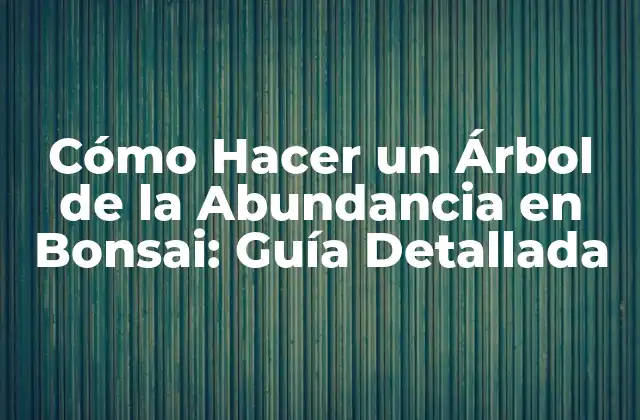 Cómo Hacer un Árbol de la Abundancia en Bonsai: Guía Detallada