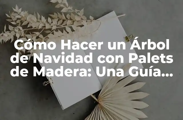Cómo Hacer un Árbol de Navidad con Palets de Madera: una Guía Paso a Paso
