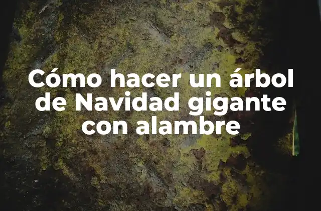 Cómo Hacer un Árbol de Navidad Gigante con Alambre
