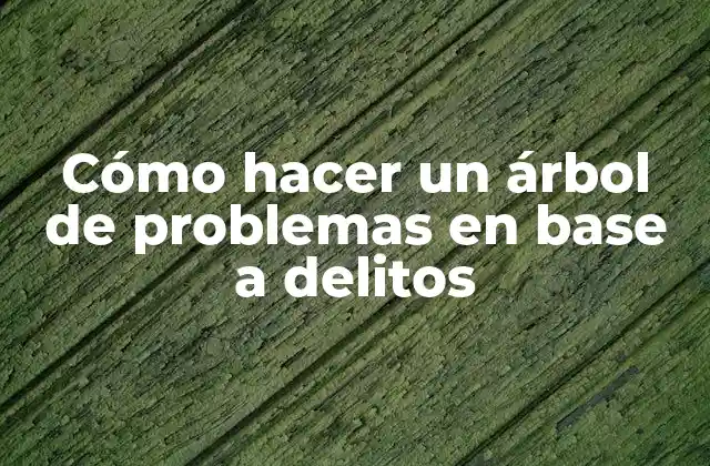 Cómo Hacer un Árbol de Problemas en Base a Delitos