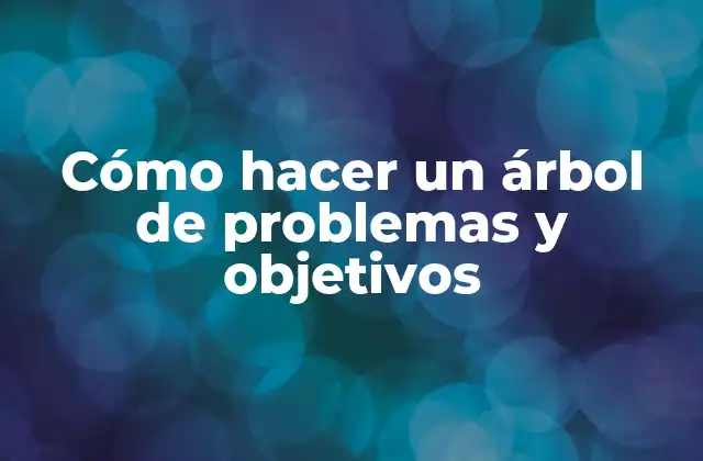 Cómo Hacer un Árbol de Problemas y Objetivos