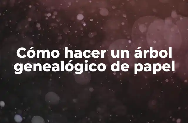Cómo Hacer un Árbol Genealógico de Papel