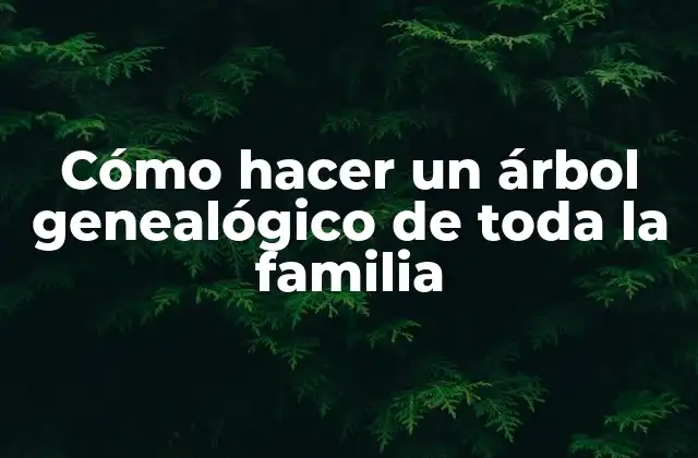 Cómo Hacer un Árbol Genealógico de Toda la Familia