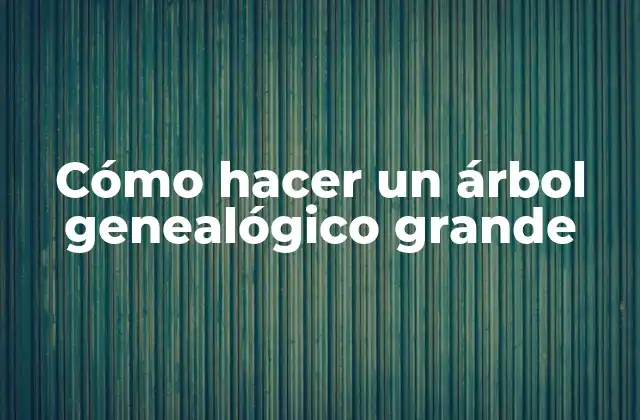 Cómo Hacer un Árbol Genealógico Grande