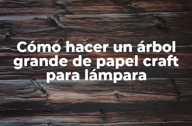 Cómo Hacer un Árbol Grande de Papel Craft para Lámpara