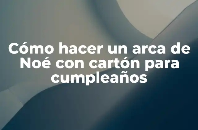 Cómo Hacer un Arca de Noé con Cartón para Cumpleaños