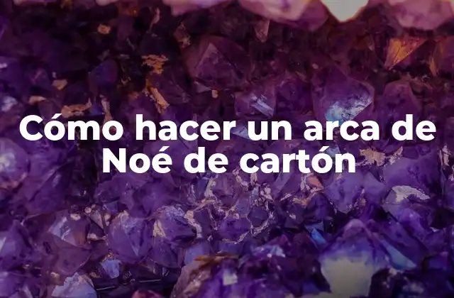Cómo Hacer un Arca de Noé de Cartón
