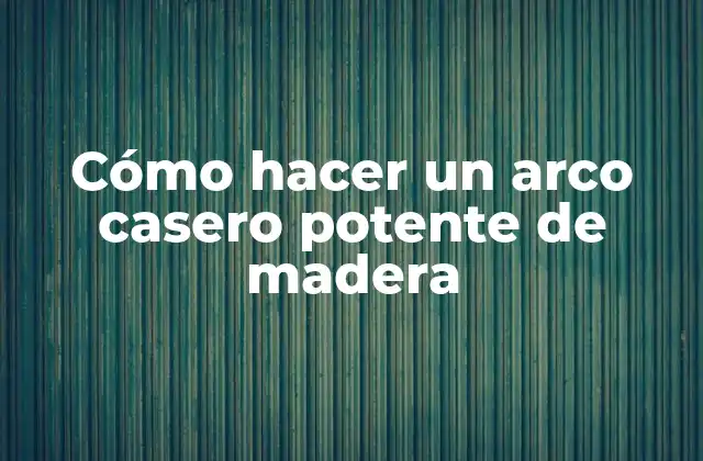 Cómo Hacer un Arco Casero Potente de Madera