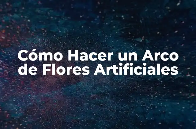 Cómo Hacer un Arco de Flores Artificiales