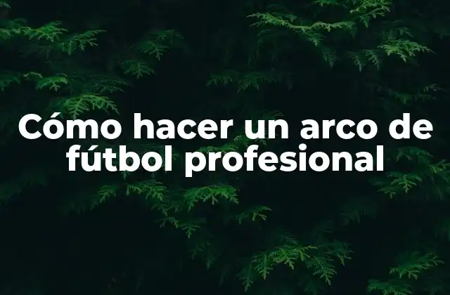 Cómo Hacer un Arco de Fútbol Profesional