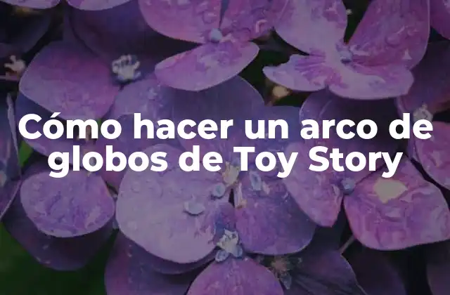 Cómo Hacer un Arco de Globos de Toy Story