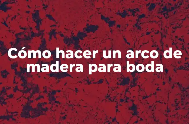 Cómo Hacer un Arco de Madera para Boda