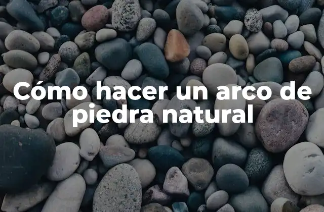 Cómo Hacer un Arco de Piedra Natural