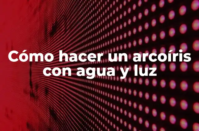 Cómo Hacer un Arcoíris con Agua y Luz