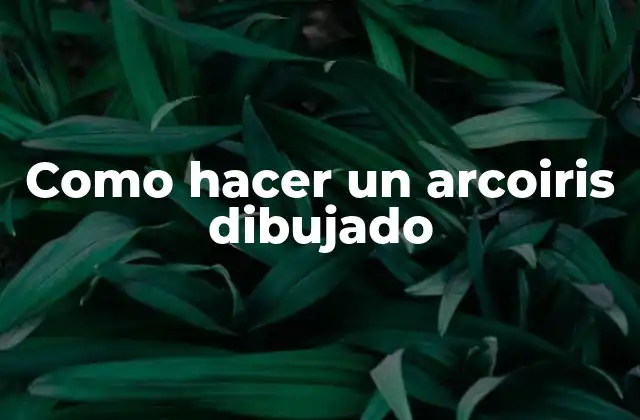 Como Hacer un Arcoiris Dibujado 2 ¿Qué es un arcoiris dibujado y para qué sirve?