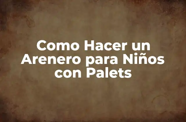 Como Hacer un Arenero para Niños con Palets 2 ¿Qué es un Arenero para Niños con Palets?