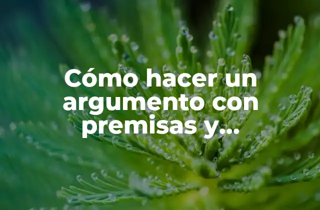 Cómo Hacer un Argumento con Premisas y Conclusiones