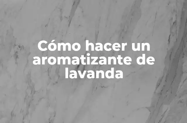 Cómo Hacer un Aromatizante de Lavanda