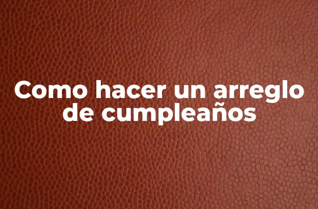 Como hacer un arreglo de cumpleaños