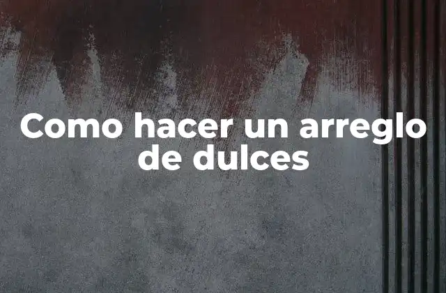¿Qué es un arreglo de dulces?