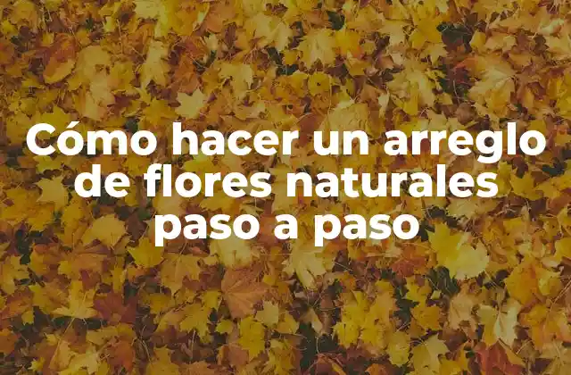 Cómo Hacer un Arreglo de Flores Naturales Paso a Paso