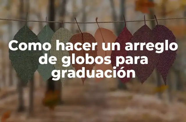 Como Hacer un Arreglo de Globos para Graduación