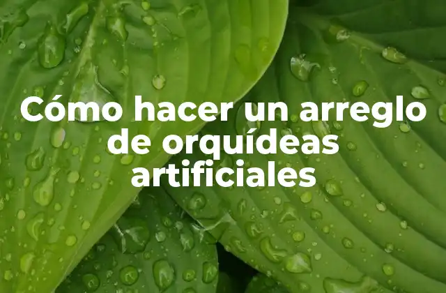 Cómo Hacer un Arreglo de Orquídeas Artificiales