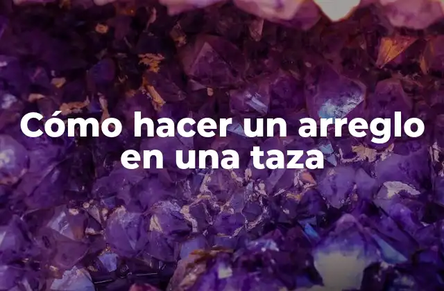 Cómo Hacer un Arreglo en una Taza