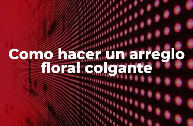 Como Hacer un Arreglo Floral Colgante
