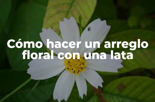 Cómo Hacer un Arreglo Floral con una Lata