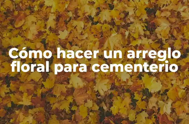 Cómo Hacer un Arreglo Floral para Cementerio