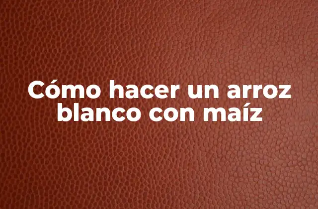 Cómo Hacer un Arroz Blanco con Maíz
