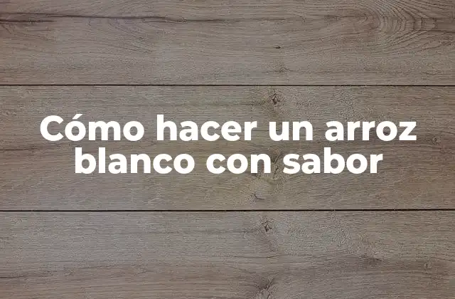 Cómo Hacer un Arroz Blanco con Sabor