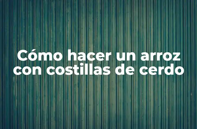 Cómo Hacer un Arroz con Costillas de Cerdo