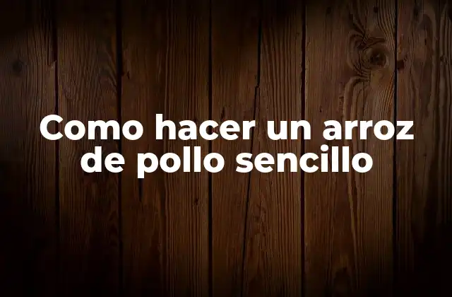 Como Hacer un Arroz de Pollo Sencillo