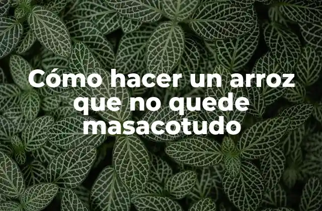 Cómo Hacer un Arroz que No Quede Masacotudo