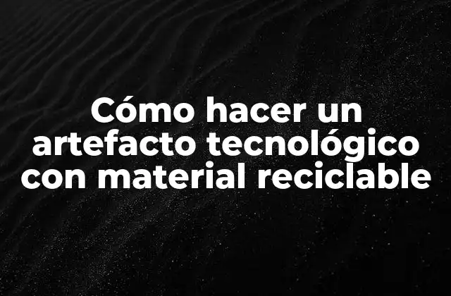 Cómo Hacer un Artefacto Tecnológico con Material Reciclable