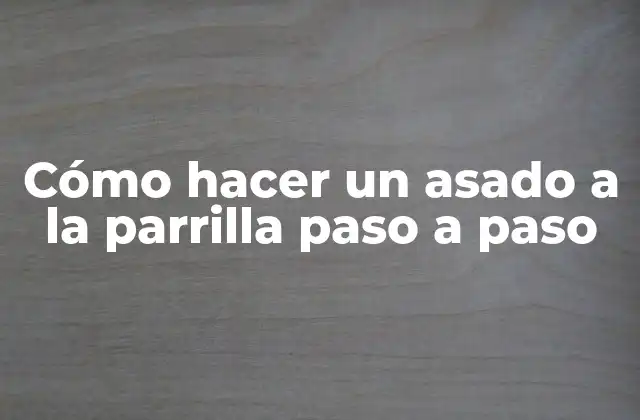 Cómo Hacer un Asado a la Parrilla Paso a Paso