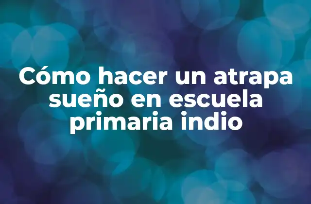 Cómo Hacer un Atrapa Sueño en Escuela Primaria Indio 2 ¿Qué es un atrapa sueño y para qué sirve en la cultura india?