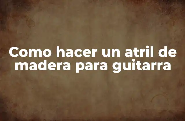 Como Hacer un Atril de Madera para Guitarra 2 ¿Qué es un atril de madera para guitarra y para qué sirve?
