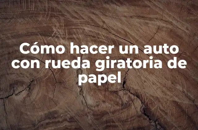 Cómo Hacer un Auto con Rueda Giratoria de Papel