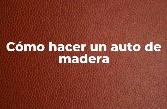 Cómo Hacer un Auto de Madera