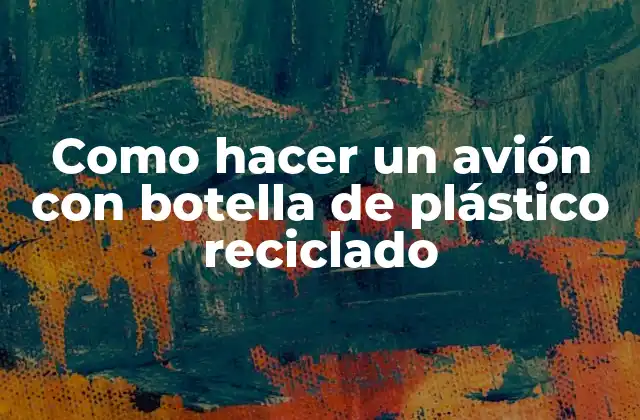 Como Hacer un Avión con Botella de Plástico Reciclado
