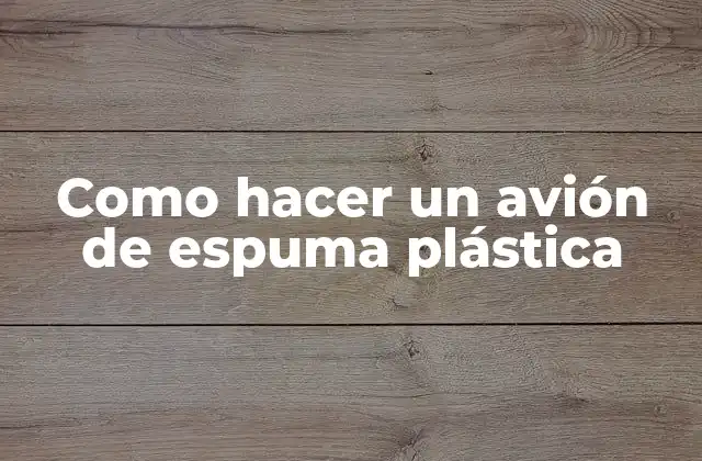Como Hacer un Avión de Espuma Plástica