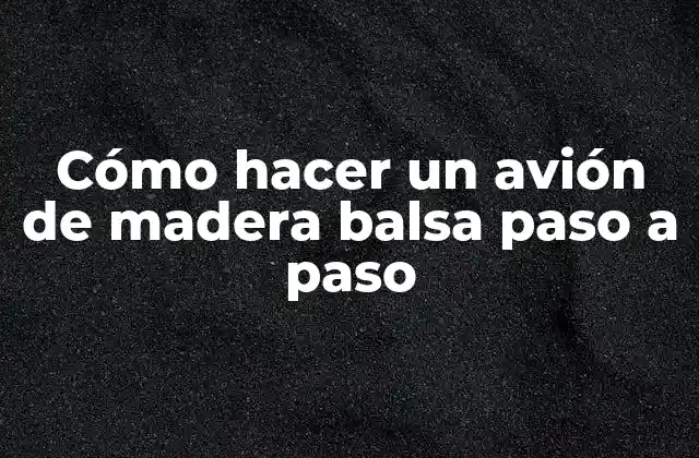 Cómo hacer un avión de madera balsa