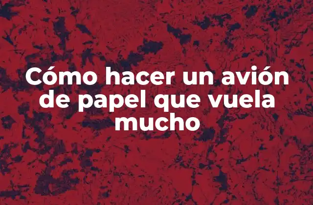 Cómo Hacer un Avión de Papel que Vuela Mucho