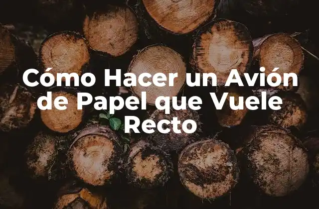 Cómo Hacer un Avión de Papel que Vuele Recto