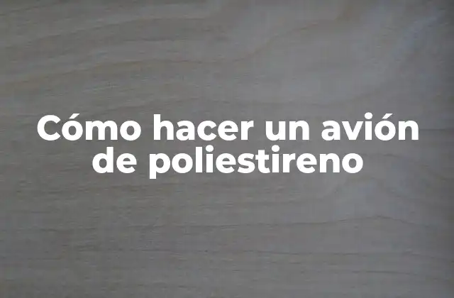 Cómo Hacer un Avión de Poliestireno
